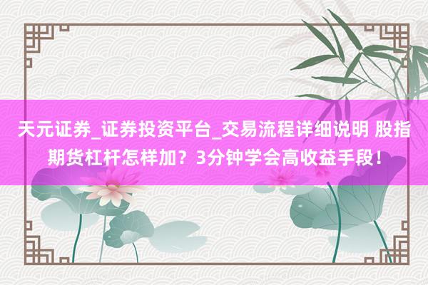 天元证券_证券投资平台_交易流程详细说明 股指期货杠杆怎样加？3分钟学会高收益手段！