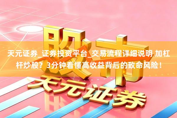 天元证券_证券投资平台_交易流程详细说明 加杠杆炒股？3分钟看懂高收益背后的致命风险！
